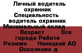 Личный водитель охранник › Специальность ­  водитель-охранник › Минимальный оклад ­ 85 000 › Возраст ­ 43 - Все города Работа » Резюме   . Ненецкий АО,Осколково д.